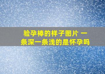 验孕棒的样子图片 一条深一条浅的是怀孕吗